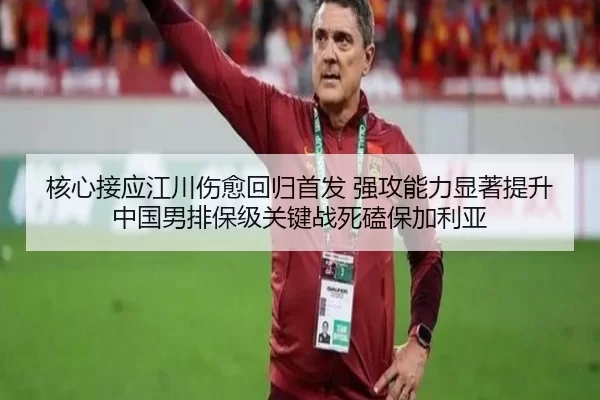 核心接应江川伤愈回归首发 强攻能力显著提升 中国男排保级关键战死磕保加利亚