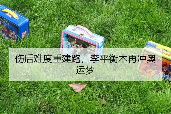 伤后难度重建路，李平衡木再冲奥运梦
